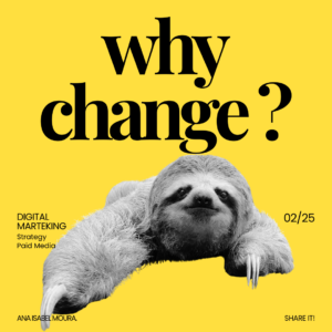 why change? perguiça. Digital Marketing, Strategy, Paid Media. Ana Isabel Moura.